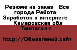 Резюме на заказ - Все города Работа » Заработок в интернете   . Кемеровская обл.,Таштагол г.